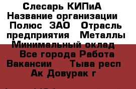 Слесарь КИПиА › Название организации ­ Полюс, ЗАО › Отрасль предприятия ­ Металлы › Минимальный оклад ­ 1 - Все города Работа » Вакансии   . Тыва респ.,Ак-Довурак г.